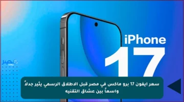 سعر آيفون 17 برو ماكس في مصر قبل الإطلاق الرسمي يثير جدلاً واسعاً بين عشاق التقنية